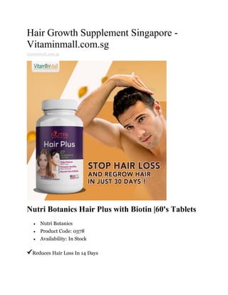 Hair Growth Supplement Singapore -
Vitaminmall.com.sg
vitaminmall.com.sg
Nutri Botanics Hair Plus with Biotin |60's Tablets
 Nutri Botanics
 Product Code: 0378
 Availability: In Stock
Reduces Hair Loss In 14 Days
 