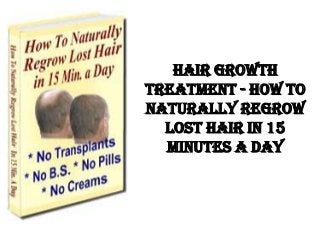 Hair Growth
Treatment - How To
Naturally Regrow
  Lost Hair in 15
  Minutes a Day
 