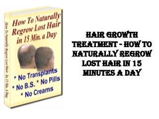 Hair Growth
Treatment - How To
Naturally Regrow
  Lost Hair in 15
  Minutes a Day
 