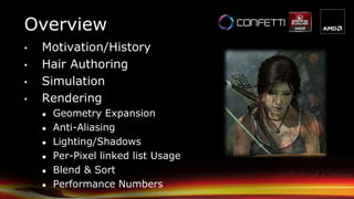 Overview
• Motivation/History
• Hair Authoring
• Simulation
• Rendering
● Geometry Expansion
● Anti-Aliasing
● Lighting/Shadows
● Per-Pixel linked list Usage
● Blend & Sort
● Performance Numbers
 