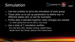 Simulation
● Use hair profiles to drive the simulation of each group
● These allow us to set up parameters to define hair ...