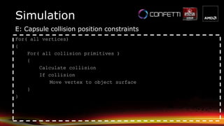 Simulation
E: Capsule collision position constraints
For( all vertices)
{
For( all collision primitives )
{
Calculate coll...