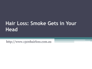 Hair Loss: Smoke Gets in Your
Head

http://www.1300hairloss.com.au
 