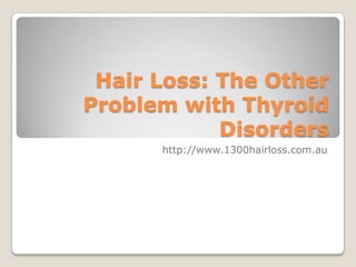 Hair Loss: The Other
Problem with Thyroid
            Disorders
      http://www.1300hairloss.com.au
 