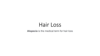 Hair Loss
Alopecia is the medical term for hair loss
 
