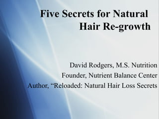 Five Secrets for Natural
            Hair Re-growth


              David Rodgers, M.S. Nutrition
           Founder, Nutrient Balance Center
Author, “Reloaded: Natural Hair Loss Secrets
 