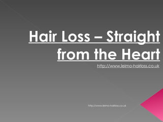 Hair Loss – Straight
    from the Heart
                http://www.leimo-hairloss.co.uk




         http://www.leimo-hairloss.co.uk
 