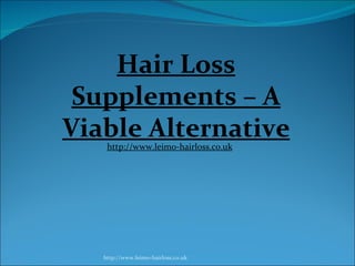 Hair Loss
 Supplements – A
Viable Alternative
    http://www.leimo-hairloss.co.uk




   http://www.leimo-hairloss.co.uk
 