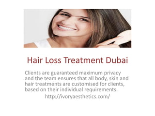 Hair Loss Treatment Dubai
Clients are guaranteed maximum privacy
and the team ensures that all body, skin and
hair treatments are customised for clients,
based on their individual requirements.
http://ivoryaesthetics.com/
 