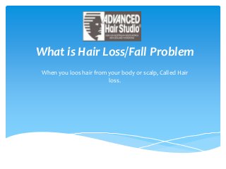 What is Hair Loss/Fall Problem
When you loos hair from your body or scalp, Called Hair
loss.
 