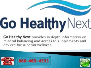 Go Healthy Next provides in depth information on
mineral balancing and access to supplements and
devices for superior wellness.
866-463-4533
 