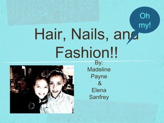 Hair, Nails, and
Fashion!!By:
Madeline
Payne
&
Elena
Sanfrey
Oh
my!
 