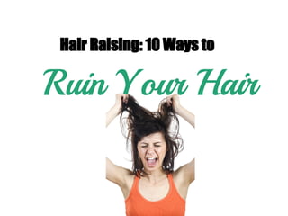 Hair Raising: 10 Ways to
Ruin Your Hair
 