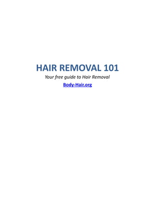HAIR REMOVAL 101
 Your free guide to Hair Removal
         Body-Hair.org
 