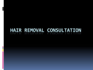 HAIR REMOVAL CONSULTATION
 
