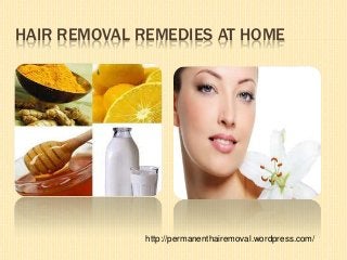 HAIR REMOVAL REMEDIES AT HOME
http://permanenthairemoval.wordpress.com/
 