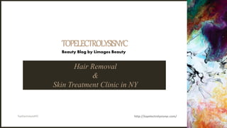 TOPELECTROLYSISNYC
Hair Removal
&
Skin Treatment Clinic in NY
TopElectrolysisNYC http://topelectrolysisnyc.com/
Beauty Blog by Limoges Beauty
 