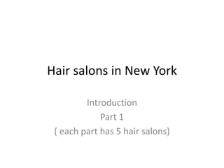 Hair salons in New York

         Introduction
             Part 1
 ( each part has 5 hair salons)
 