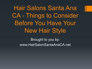 Hair Salons Santa Ana
CA - Things to Consider
 Before You Have Your
    New Hair Style
       Brought to you by:
  www.HairSalonSantaAnaCA.net
 