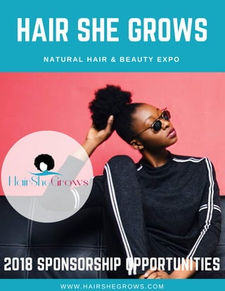 HAIR SHE GROWS
NATURAL HAIR & BEAUTY EXPO
WWW.HAIRSHEGROWS.COM
2018 SPONSORSHIP OPPORTUNITIES
 