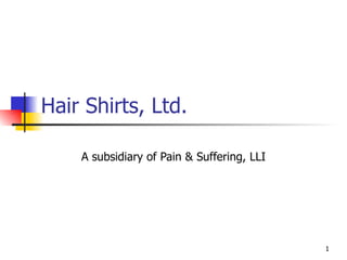 Hair Shirts, Ltd.

    A subsidiary of Pain & Suffering, LLI




                                            1
 
