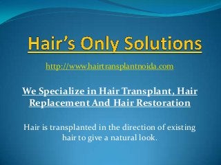 http://www.hairtransplantnoida.com

We Specialize in Hair Transplant, Hair
Replacement And Hair Restoration
Hair is transplanted in the direction of existing
hair to give a natural look.

 