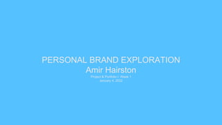 PERSONAL BRAND EXPLORATION
Amir Hairston
Project & Portfolio I: Week 1
January 4, 2022
 