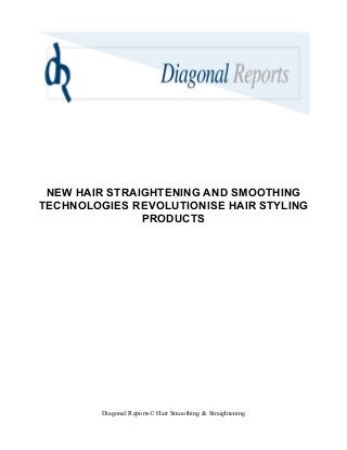NEW HAIR STRAIGHTENING AND SMOOTHING
TECHNOLOGIES REVOLUTIONISE HAIR STYLING
PRODUCTS
Diagonal Reports© Hair Smoothing & Straightening
 