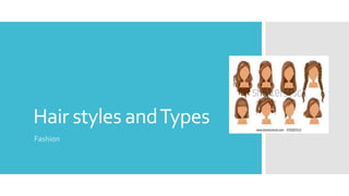 Hair styles andTypes
Fashion
 