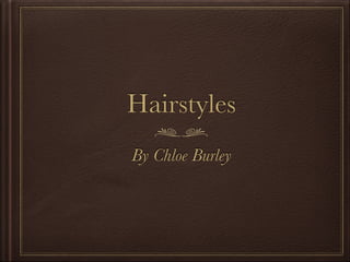 Hairstyles
By Chloe Burley
 