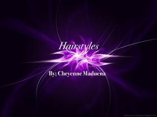 By; Cheyenne Maduena
Hairstyles
 