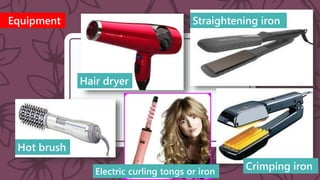 Equipment
Hair dryer
Hot brush
Straightening iron
Crimping ironElectric curling tongs or iron
 