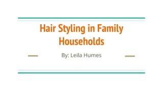 Hair Styling in Family
Households
By: Leila Humes
 
