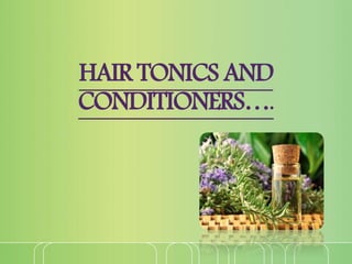 HAIR TONICS AND
CONDITIONERS….
 