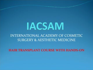 INTERNATIONAL ACADEMY OF COSMETIC SURGERY & AESTHETIC MEDICINE HAIR TRANSPLANT COURSE WITH HANDS-ON 
