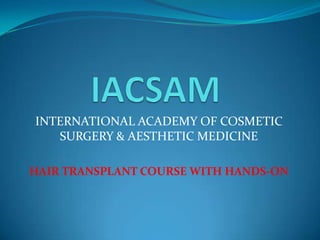 IACSAM INTERNATIONAL ACADEMY OF COSMETIC SURGERY & AESTHETIC MEDICINE HAIR TRANSPLANT COURSE WITH HANDS-ON 