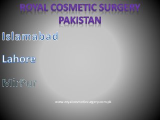 www.royalcosmeticsurgery.com.pk 
 