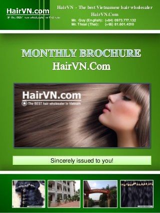 HairVN - The best Vietnamese hair wholesaler
HairVN.Com
Sincerely issued to you!
Mr. Quy (English): (+84) 0973.777.132
Mr. Thoai (Thai): (+66) 81.601.4310
 