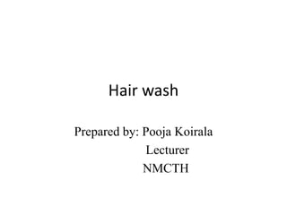 Hair wash
Prepared by: Pooja Koirala
Lecturer
NMCTH
 