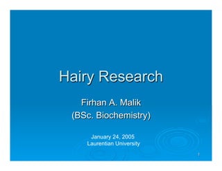 1
Hairy Research
Firhan A. Malik
(BSc. Biochemistry)
January 24, 2005
Laurentian University
 