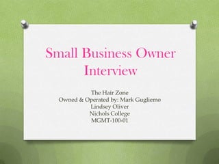 Small Business Owner
      Interview
           The Hair Zone
  Owned & Operated by: Mark Gugliemo
           Lindsey Oliver
           Nichols College
           MGMT-100-01
 