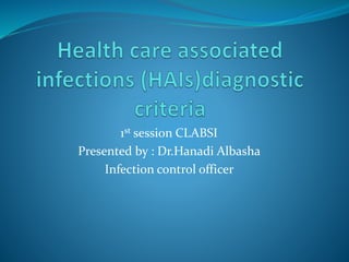 1st session CLABSI
Presented by : Dr.Hanadi Albasha
Infection control officer
 