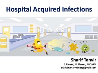 Hospital Acquired Infections
Sharif Tanvir
B.Pharm, M.Pharm, PGDMM
Stanvir.pharmacist@gmail.com
 