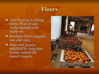 Floors Ash flooring in dining room, Worzol and Nelke stained with hemp oil. Kitchens floors rugged non slip slate. Slate and granite installed by long time friend, retired tile master Angelo. 