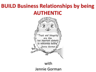 BUILD Business Relationships by being
AUTHENTIC
with
Jennie Gorman
 