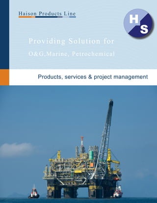 Providing Solution for
O&G,Marine, Petrochemical
Haison Products Line
Products, services & project management
H
S
 