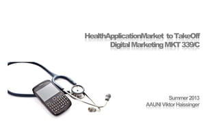 HealthApplicationMarket to TakeOff
DigitalMarketing MKT 339/C

Summer 2013
AAUNI Viktor Haissinger

 