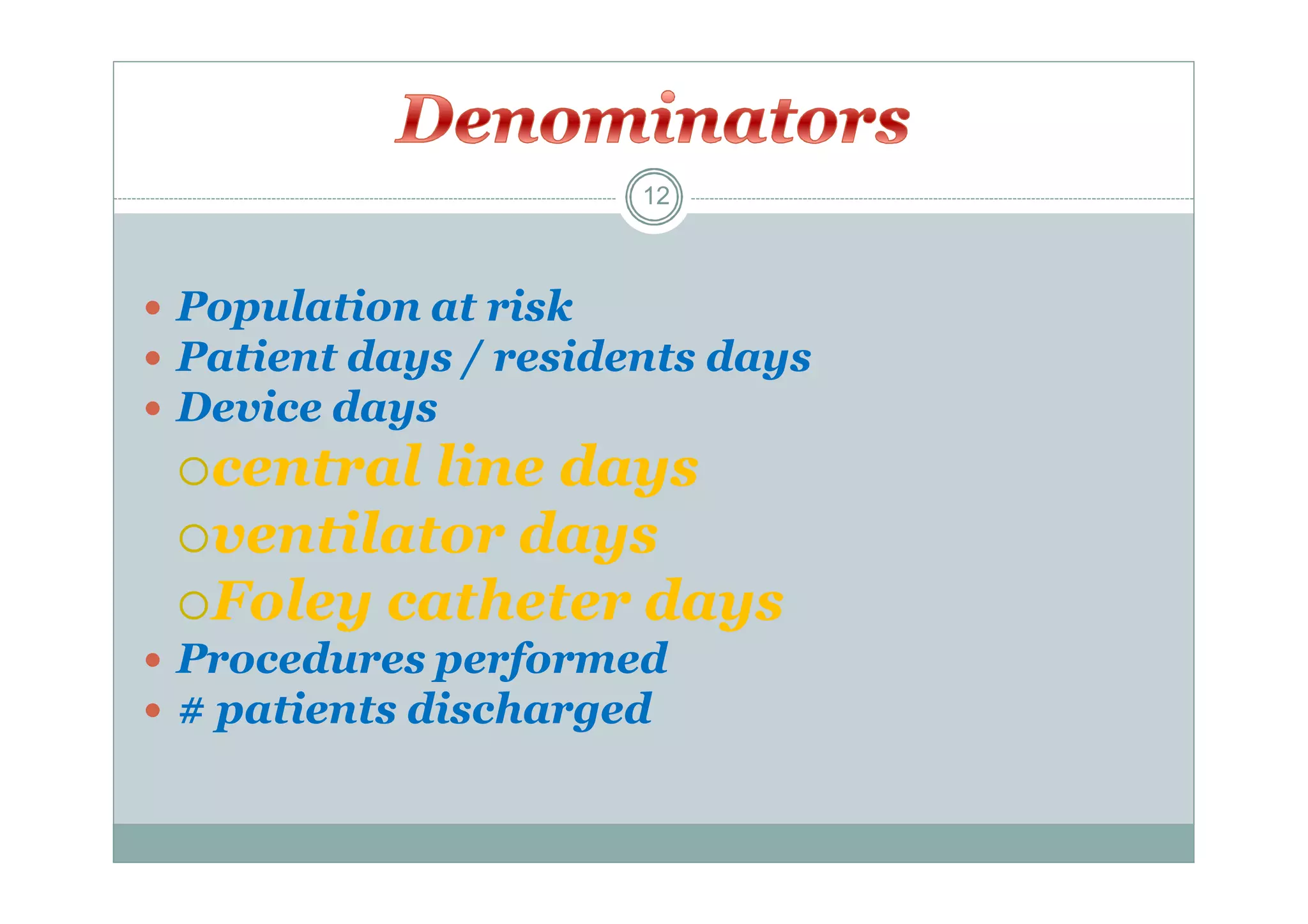 12

 Population at risk
 Patient days / residents days
 Device days

central

line days
ventilator days
Foley catheter days
 Procedures performed
 # patients discharged

 