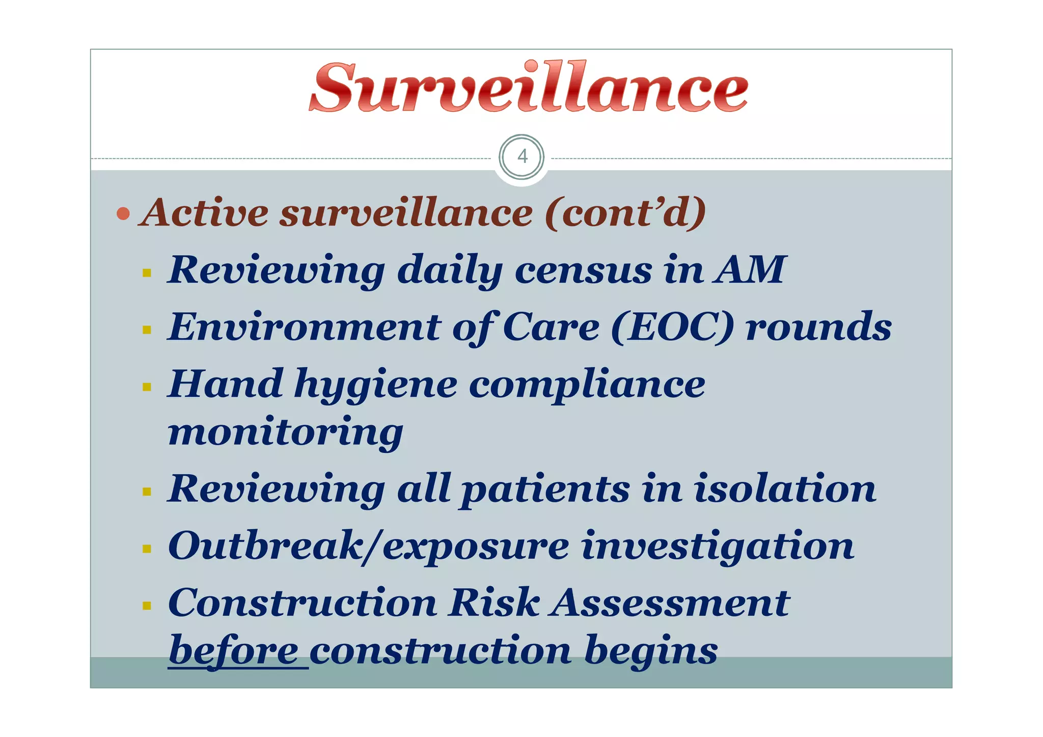 4

 Active surveillance (cont’d)








Reviewing daily census in AM
Environment of Care (EOC) rounds
Hand hygiene compliance
monitoring
Reviewing all patients in isolation
Outbreak/exposure investigation
Construction Risk Assessment
before construction begins

 
