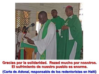 Gracias por la solidaridad.  Rezad mucho por nosotros. El sufrimiento de nuestro pueblo es enorme. (Carta de  Adonai , responsable de los redentoristas en Haití) 